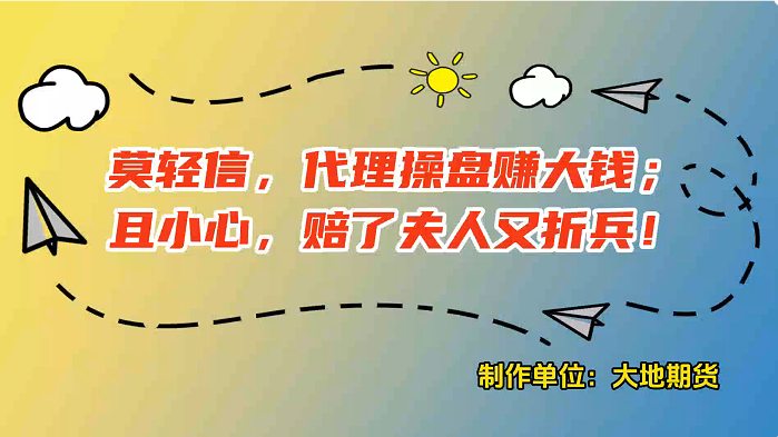 莫轻信，代理操盘赚大钱；且小心，赔了夫人又折兵!